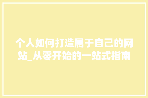 个人如何打造属于自己的网站_从零开始的一站式指南 个人如何打造属于自己的网站_从零开始的一站式指南 百度SEO