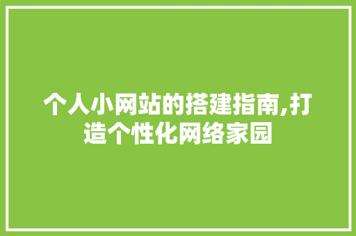 个人小网站的搭建指南,打造个性化网络家园
