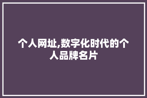 个人网址,数字化时代的个人品牌名片 个人网址,数字化时代的个人品牌名片 SEO关键词