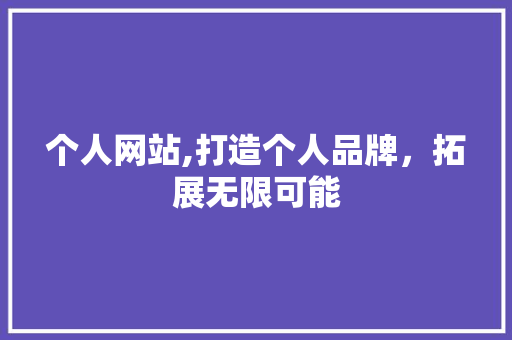 个人网站,打造个人品牌，拓展无限可能 个人网站,打造个人品牌，拓展无限可能 神马SEO