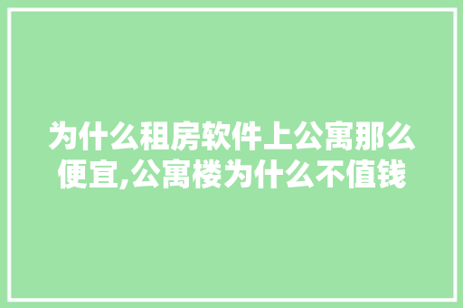 为什么租房软件上公寓那么便宜,公寓楼为什么不值钱了。 为什么租房软件上公寓那么便宜,公寓楼为什么不值钱了。 百度SEO