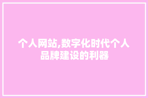 个人网站,数字化时代个人品牌建设的利器 个人网站,数字化时代个人品牌建设的利器 神马SEO