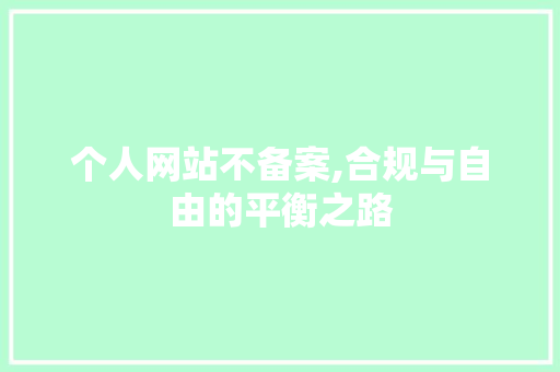 个人网站不备案,合规与自由的平衡之路 个人网站不备案,合规与自由的平衡之路 搜狗SEO