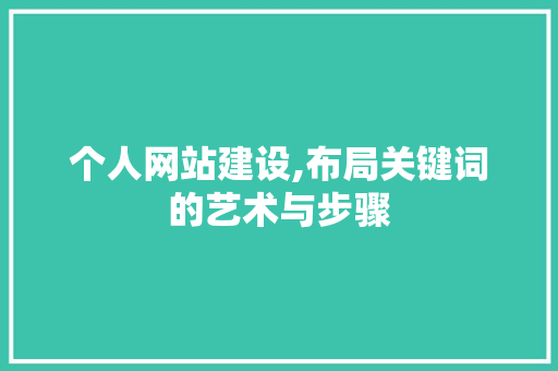 个人网站建设,布局关键词的艺术与步骤 个人网站建设,布局关键词的艺术与步骤 百度SEO