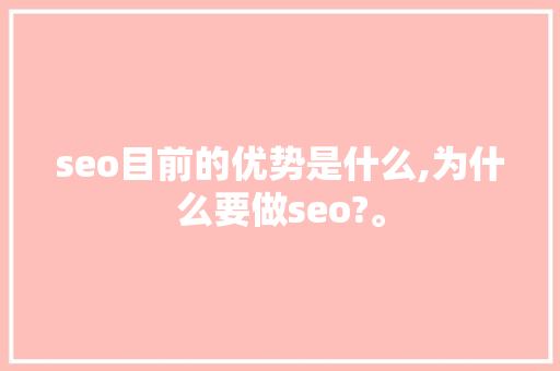 seo目前的优势是什么,为什么要做seo?。 seo目前的优势是什么,为什么要做seo?。 网站建设公司