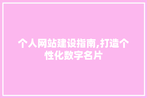个人网站建设指南,打造个性化数字名片 个人网站建设指南,打造个性化数字名片 网站建设公司