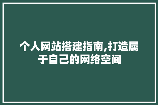 个人网站搭建指南,打造属于自己的网络空间 个人网站搭建指南,打造属于自己的网络空间 SEO关键词