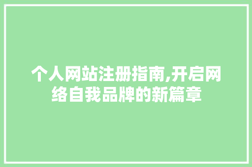 个人网站注册指南,开启网络自我品牌的新篇章 个人网站注册指南,开启网络自我品牌的新篇章 网站建设公司