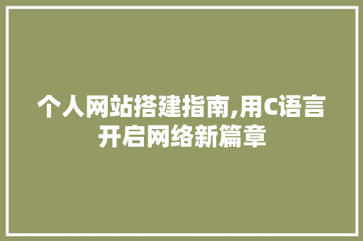 个人网站搭建指南,用C语言开启网络新篇章 个人网站搭建指南,用C语言开启网络新篇章 SEO关键词