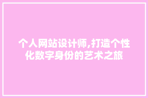 个人网站设计师,打造个性化数字身份的艺术之旅 个人网站设计师,打造个性化数字身份的艺术之旅 必应SEO