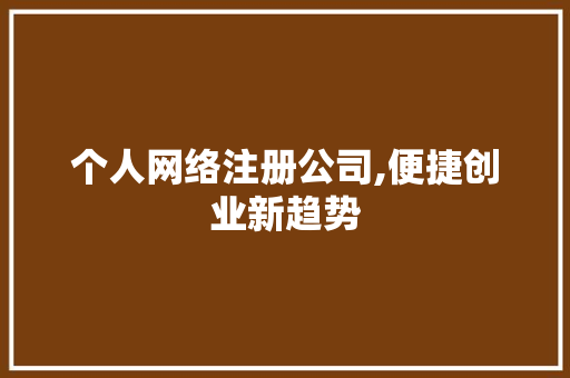 个人网络注册公司,便捷创业新趋势 个人网络注册公司,便捷创业新趋势 搜狗SEO