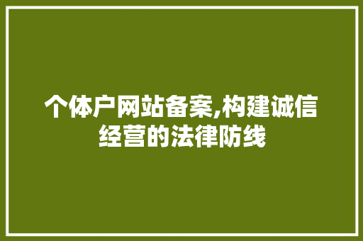 个体户网站备案,构建诚信经营的法律防线 个体户网站备案,构建诚信经营的法律防线 必应SEO