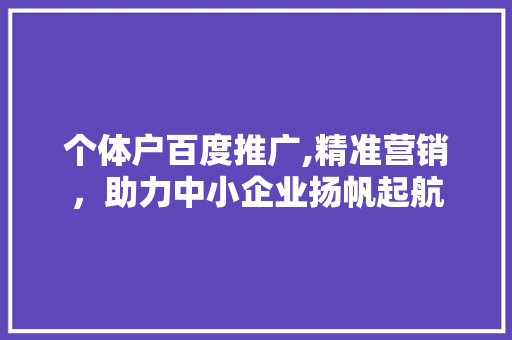 个体户百度推广,精准营销，助力中小企业扬帆起航 个体户百度推广,精准营销，助力中小企业扬帆起航 必应SEO