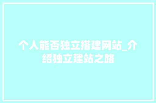个人能否独立搭建网站_介绍独立建站之路 个人能否独立搭建网站_介绍独立建站之路 网站建设公司