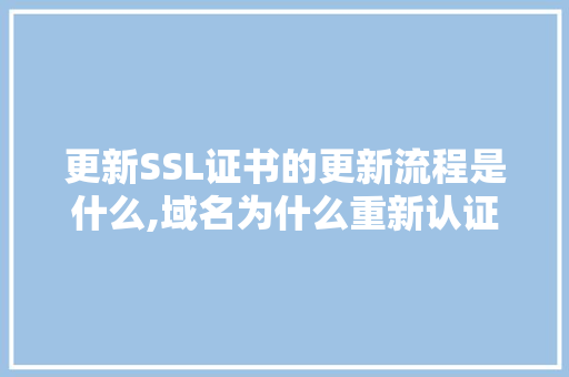 更新SSL证书的更新流程是什么,域名为什么重新认证了。 更新SSL证书的更新流程是什么,域名为什么重新认证了。 搜狗SEO