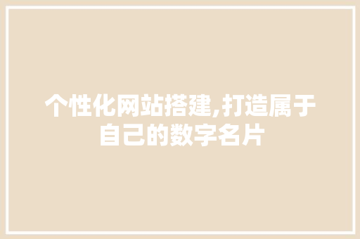 个性化网站搭建,打造属于自己的数字名片 个性化网站搭建,打造属于自己的数字名片 必应SEO