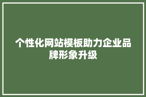个性化网站模板助力企业品牌形象升级 个性化网站模板助力企业品牌形象升级 必应SEO