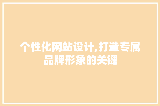 个性化网站设计,打造专属品牌形象的关键 个性化网站设计,打造专属品牌形象的关键 必应SEO