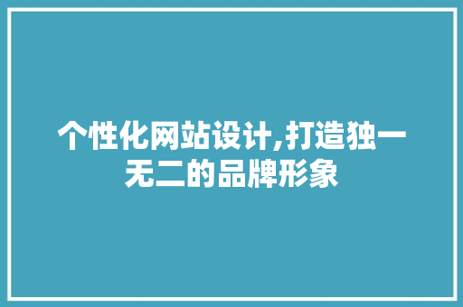 个性化网站设计,打造独一无二的品牌形象 个性化网站设计,打造独一无二的品牌形象 百度SEO
