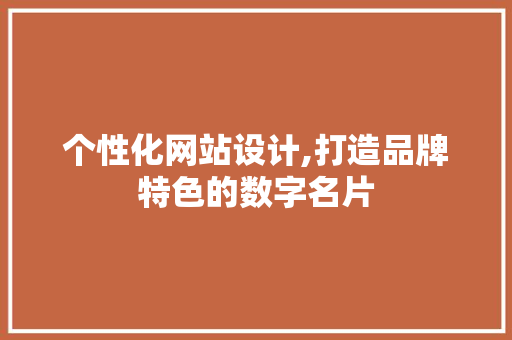 个性化网站设计,打造品牌特色的数字名片 个性化网站设计,打造品牌特色的数字名片 SEO关键词