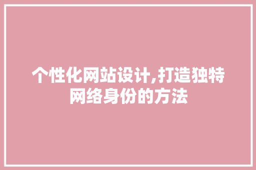 个性化网站设计,打造独特网络身份的方法 个性化网站设计,打造独特网络身份的方法 神马SEO