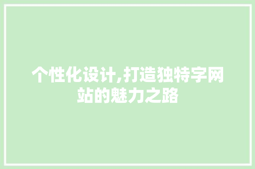 个性化设计,打造独特字网站的魅力之路 个性化设计,打造独特字网站的魅力之路 SEO关键词