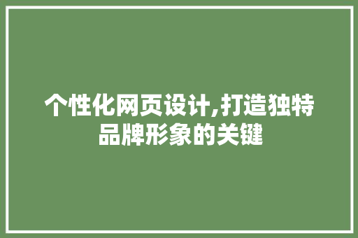 个性化网页设计,打造独特品牌形象的关键 个性化网页设计,打造独特品牌形象的关键 网站建设公司