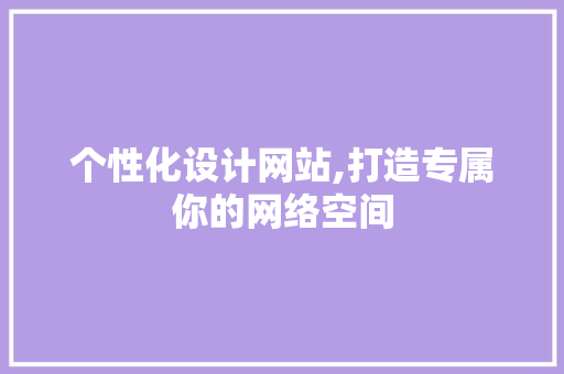 个性化设计网站,打造专属你的网络空间 个性化设计网站,打造专属你的网络空间 网站建设公司