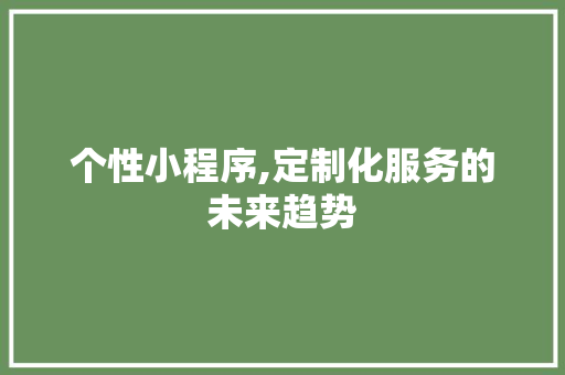 个性小程序,定制化服务的未来趋势 个性小程序,定制化服务的未来趋势 必应SEO