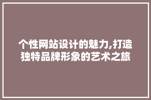个性网站设计的魅力,打造独特品牌形象的艺术之旅 个性网站设计的魅力,打造独特品牌形象的艺术之旅 神马SEO