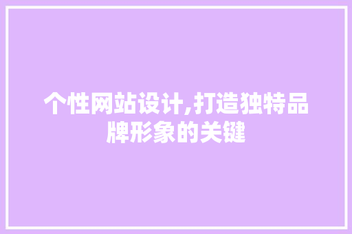 个性网站设计,打造独特品牌形象的关键 个性网站设计,打造独特品牌形象的关键 百度SEO