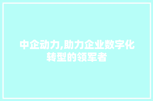 中企动力,助力企业数字化转型的领军者 中企动力,助力企业数字化转型的领军者 SEO关键词