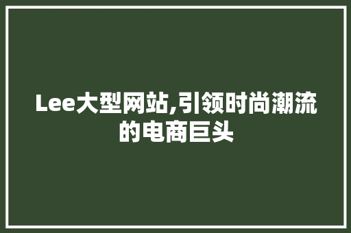 Lee大型网站,引领时尚潮流的电商巨头 Lee大型网站,引领时尚潮流的电商巨头 百度SEO