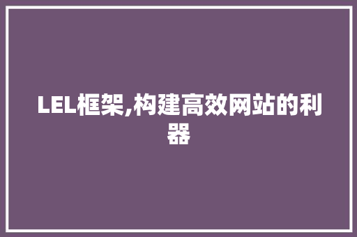 LEL框架,构建高效网站的利器 LEL框架,构建高效网站的利器 SEO关键词