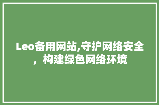 Leo备用网站,守护网络安全，构建绿色网络环境 Leo备用网站,守护网络安全，构建绿色网络环境 网站建设公司