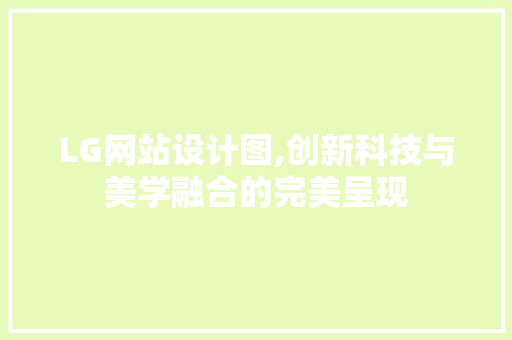 LG网站设计图,创新科技与美学融合的完美呈现 LG网站设计图,创新科技与美学融合的完美呈现 搜狗SEO