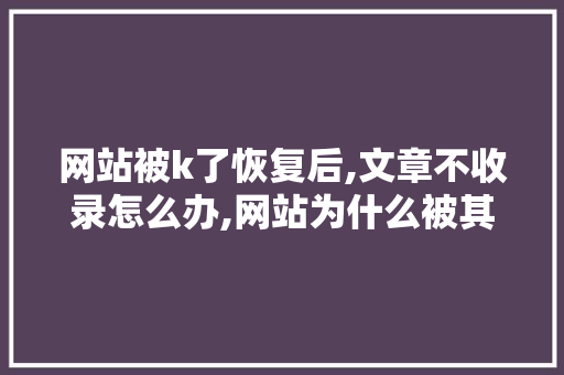 网站被k了恢复后,文章不收录怎么办,网站为什么被其他网站劫持。 网站被k了恢复后,文章不收录怎么办,网站为什么被其他网站劫持。 SEO关键词