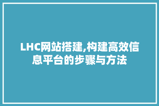 LHC网站搭建,构建高效信息平台的步骤与方法 LHC网站搭建,构建高效信息平台的步骤与方法 神马SEO