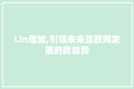 Lin增加,引领未来互联网发展的新趋势 Lin增加,引领未来互联网发展的新趋势 SEO关键词