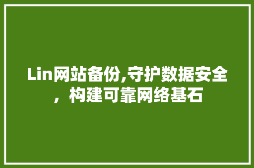 Lin网站备份,守护数据安全，构建可靠网络基石 Lin网站备份,守护数据安全，构建可靠网络基石 网站建设公司