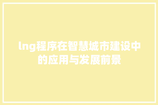 lng程序在智慧城市建设中的应用与发展前景 lng程序在智慧城市建设中的应用与发展前景 神马SEO