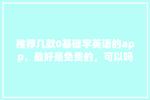 推荐几款0基础学英语的app,最好是免费的,可以吗,叽里呱啦为什么那么便宜。 百度SEO 推荐几款0基础学英语的app,最好是免费的,可以吗,叽里呱啦为什么那么便宜。 推荐几款0基础学英语的app,最好是免费的,可以吗,叽里呱啦为什么那么便宜。 百度SEO