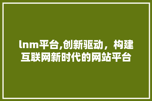 lnm平台,创新驱动，构建互联网新时代的网站平台 lnm平台,创新驱动，构建互联网新时代的网站平台 网站建设公司