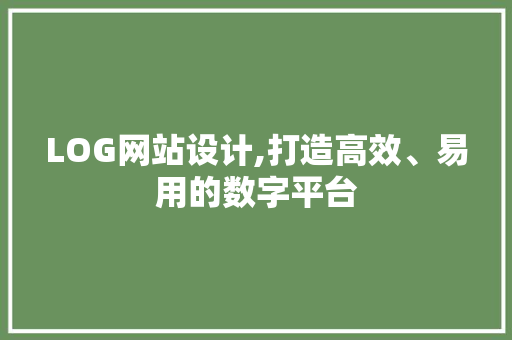 LOG网站设计,打造高效、易用的数字平台 LOG网站设计,打造高效、易用的数字平台 SEO关键词