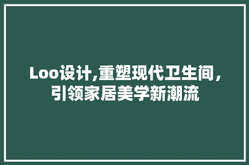 Loo设计,重塑现代卫生间，引领家居美学新潮流 Loo设计,重塑现代卫生间，引领家居美学新潮流 必应SEO