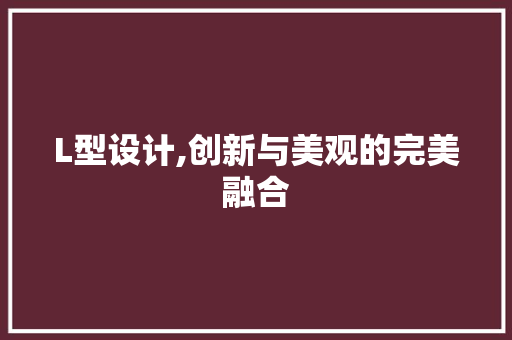 L型设计,创新与美观的完美融合 L型设计,创新与美观的完美融合 搜狗SEO