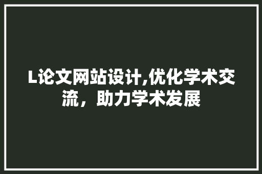 L论文网站设计,优化学术交流，助力学术发展 L论文网站设计,优化学术交流，助力学术发展 神马SEO