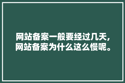 网站备案一般要经过几天,网站备案为什么这么慢呢。 网站备案一般要经过几天,网站备案为什么这么慢呢。 百度SEO
