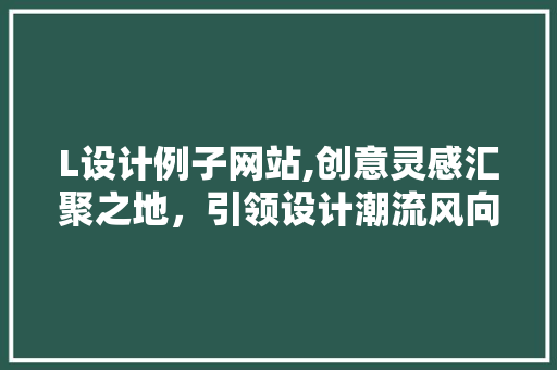 L设计例子网站,创意灵感汇聚之地，引领设计潮流风向标 L设计例子网站,创意灵感汇聚之地，引领设计潮流风向标 神马SEO