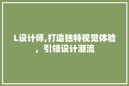 L设计师,打造独特视觉体验，引领设计潮流 L设计师,打造独特视觉体验，引领设计潮流 搜狗SEO